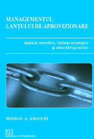 Managementul lanţului de aprovizionare - Noţiuni teoretice, viziuni strategice şi abordări practice