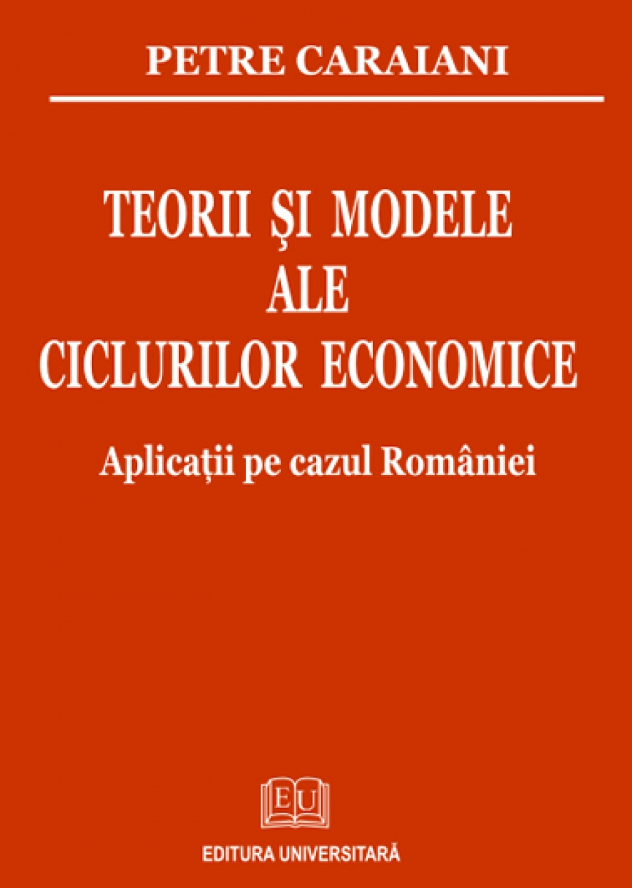 Teorii şi modele ale ciclurilor economice. Aplicaţii pe cazul României