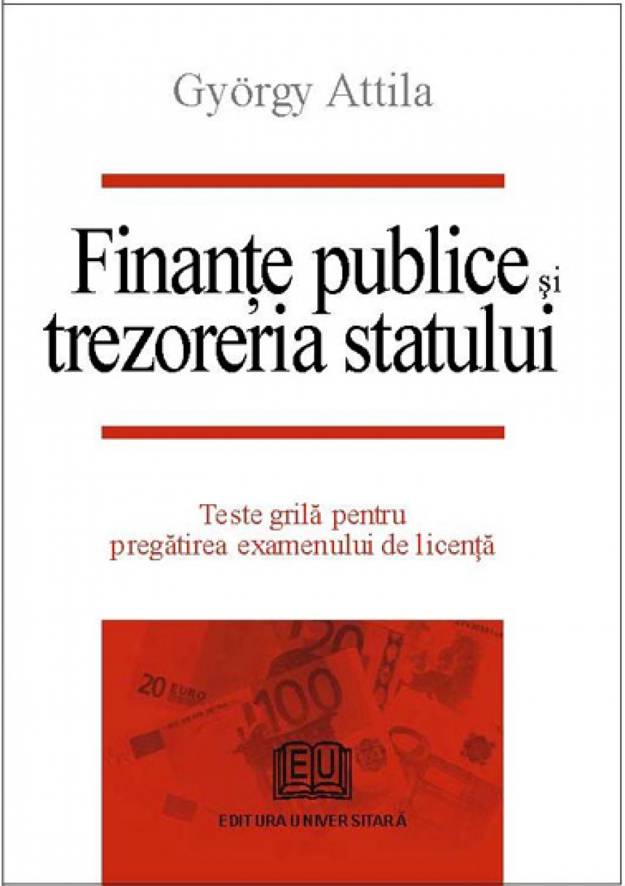 Finanţe publice şi trezoreria statului. Teste grilă pentru pregătirea examenului de licenţă