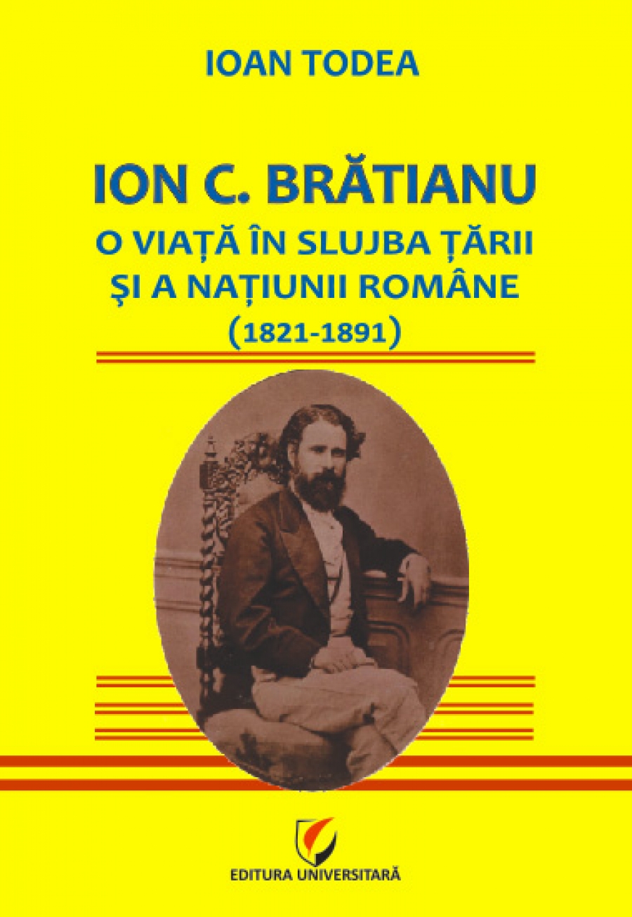 Ion C. Brătianu - O viaţă în slujba ţării şi a naţiunii române (1821-1891)