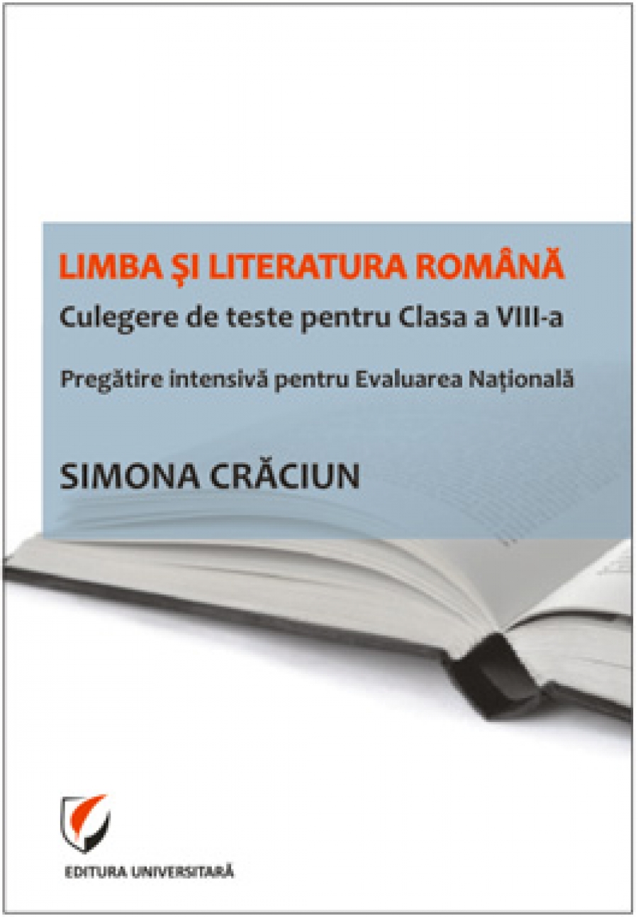 Limba si literatura romana. Culegere de teste pentru Clasa a VIII-a. Pregatire intensiva pentru Evaluarea Nationala