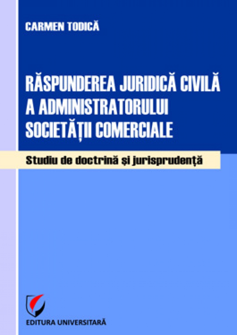 Răspunderea juridică civilă a administratorului societăţii comerciale. Studiu de doctrină şi jurisprudenţă