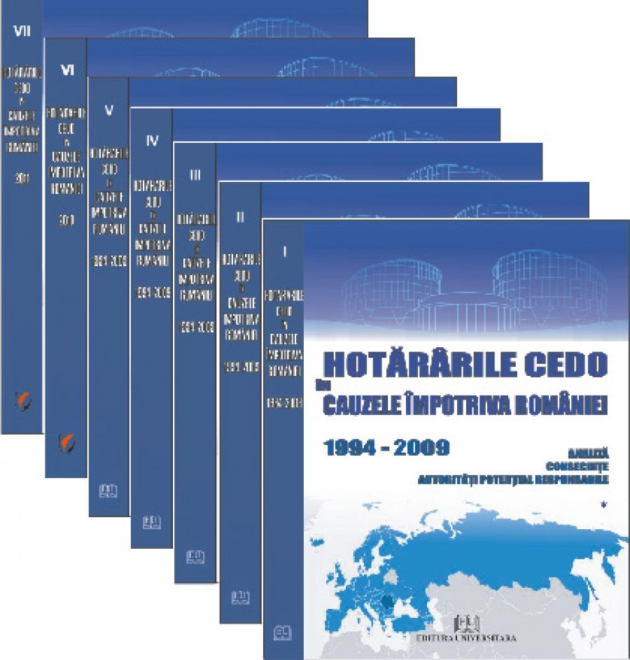 Hotararile CEDO in cauzele impotriva Romaniei - 1994-2011 - Analiza, consecinte, autoritati potential responsabile (7 volume)