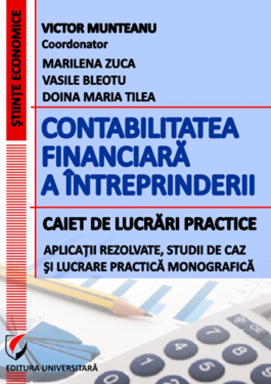 Contabilitatea financiara a intreprinderii. Caiet de lucrari practice. Aplicatii rezolvate, studii de caz şi lucrare practica monografica