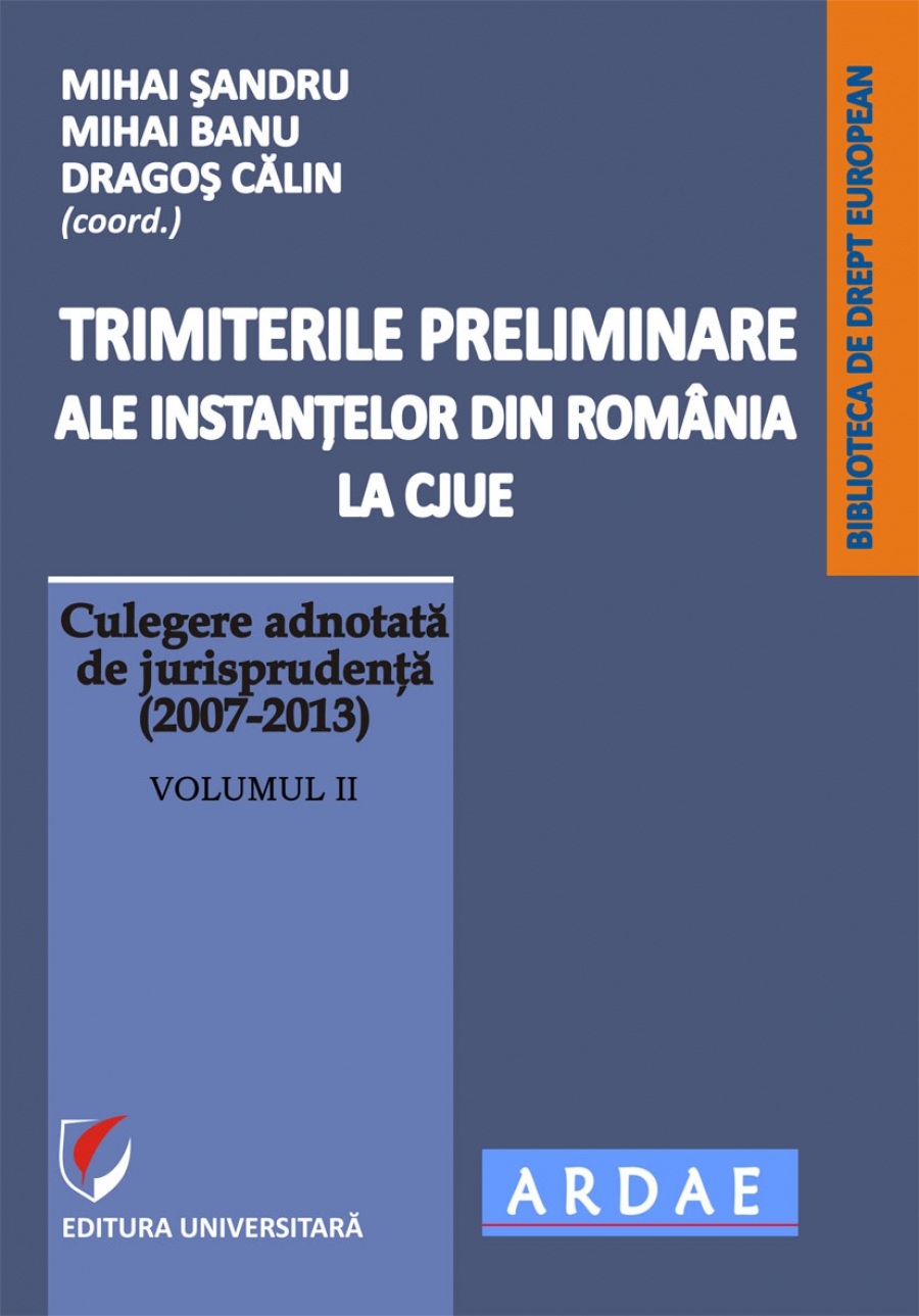 Trimiterile preliminare ale instantelor din Romania la CJUE. Culegere adnotata de jurisprudenta (2007-2013). Vol. II