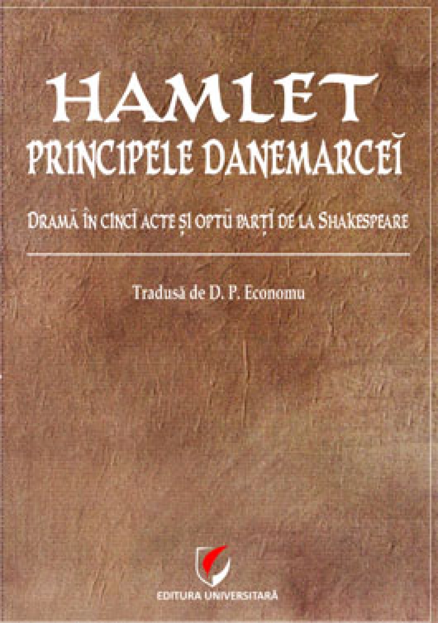 Hamlet - principele Danemarcei. Drama in cinci acte si opt parti de la Shakespeare tradusa de D.P. Economu. Editie critica, studiu lingvistic si note de Aida Todi