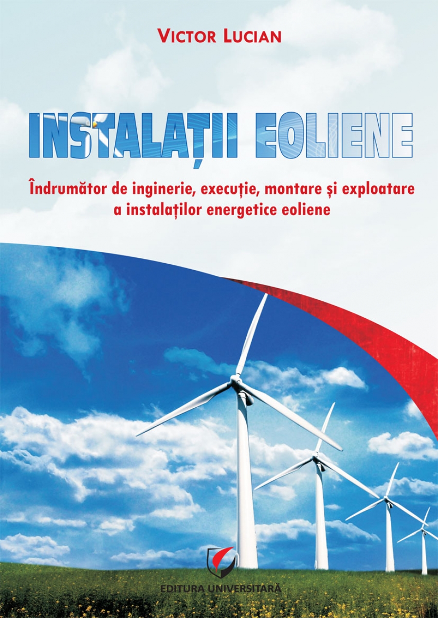 INSTALATII EOLIENE. Îndrumător de inginerie, executie, montare si exploatare a instalatiilor energetice eoliene