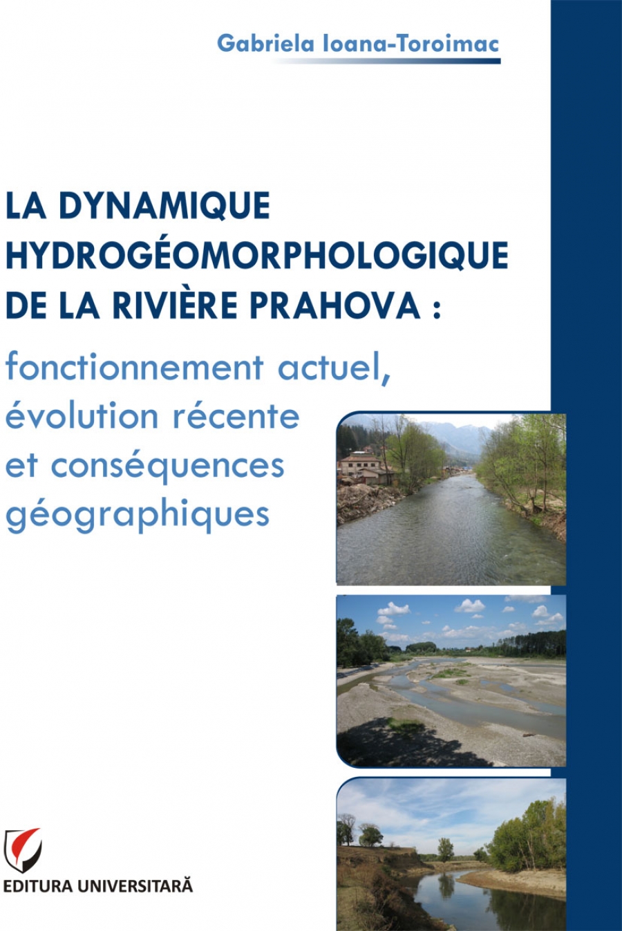 LA DYNAMIQUE HYDROGÉOMORPHOLOGIQUE DE LA RIVIÈRE PRAHOVA : FONCTIONNEMENT ACTUEL, ÉVOLUTION RÉCENTE ET CONSÉQUENCES GÉOGRAPHIQUES