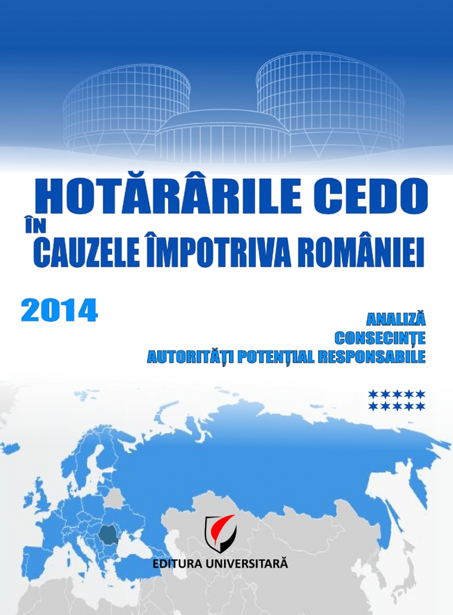 Hotararile CEDO in cauzele impotriva Romaniei 2014 – Analiza, consecinte, autoritati potential responsabile ( (Volumul X)