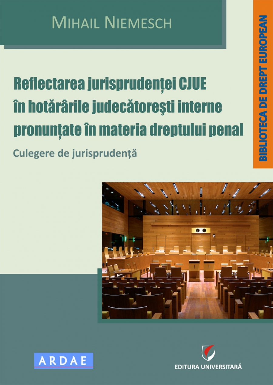 Reflectarea jurisprudentei CJUE in hotararile judecatoresti interne pronuntate in materia dreptului penal. Culegere de jurisprudenta