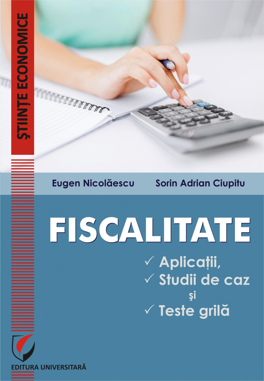 FISCALITATE. APLICATII, STUDII DE CAZ SI TESTE GRILĂ