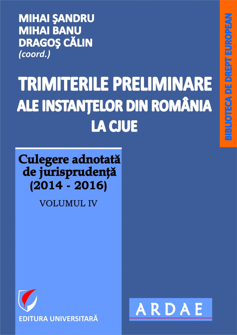 Trimiterile preliminare ale instantelor din Romania la CJUE . Culegere adnotata de jurisprudenta(2014-2016), vol IV  