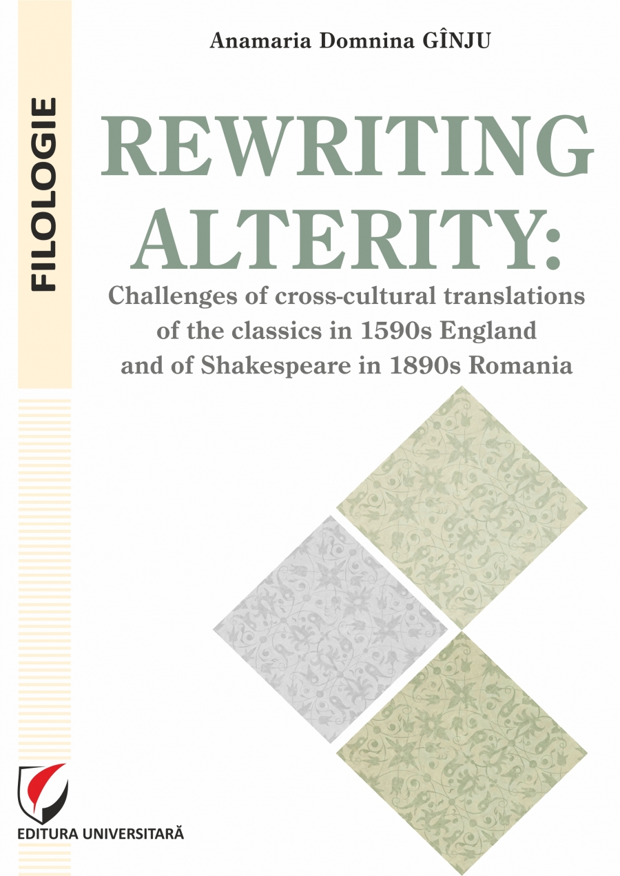 REWRITING ALTERITY: CHALLENGES OF CROSS-CULTURAL TRANSLATIONS OF THE CLASSICS IN 1590s ENGLAND AND OF SHAKESPEARE IN 1890s ROMANIA